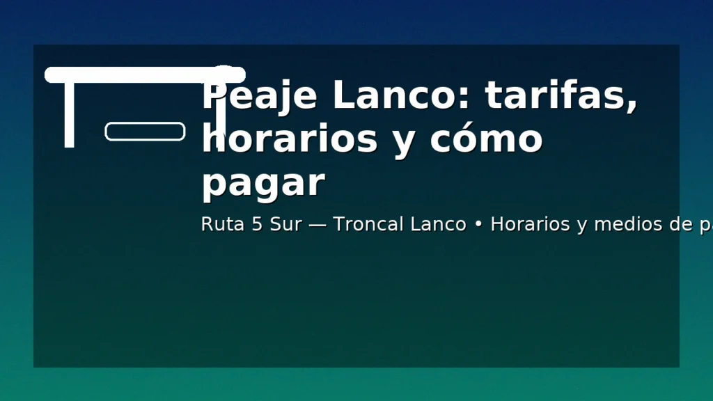 Peaje Lanco: tarifas, horarios y cómo pagar — Ruta 5 Sur (Troncal Lanco), guía rápida con horarios y medios de pago.