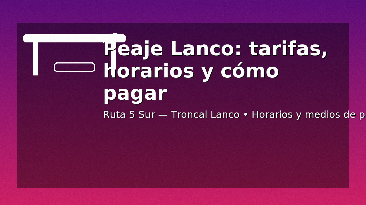 Header informativo para Peaje Lanco: tarifas vigentes, horarios y formas de pago en la Ruta 5 Sur.